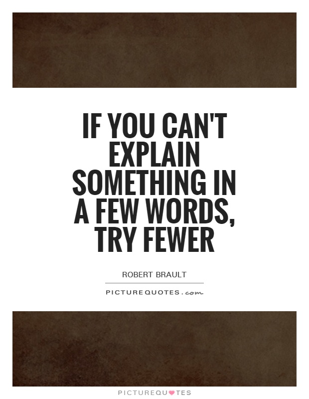 if you can’t explain something in a few words, try fewer. robert brault