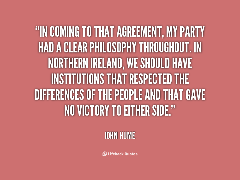 in coming to that agreement, my party had a clear philosophy throughout. in northern ireland, we should have institutions that respected the…. john hume