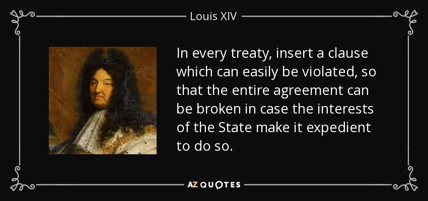 in every treaty, insert a clause which can easily be violated, so that the entire agreement can be broken in case the interests of the state make it expedient to do so