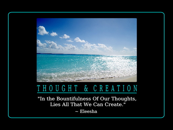 in the bountifulness of our thoughts, lies all that we can create. eleesha