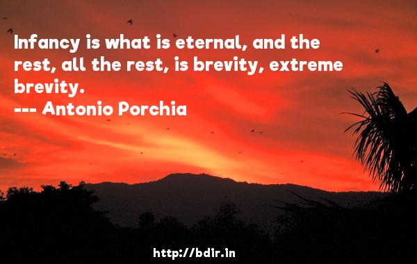 infancy is what is eternal, and the rest, all the rest, is brevity, extreme brevity. antonio porchia