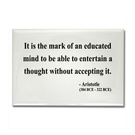 it is the mark of an educated mind to be able to entertain a thought without accepting it. aristotle