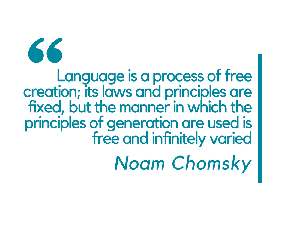 language is a process of free creation its laws and principles are fixed, but the manner in which the principles of generation are used is free and infinitely varied. noam chomsky