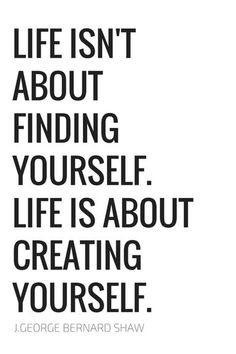 life isn’t about finding yourself. life is about creating yourself. george bernard shaw