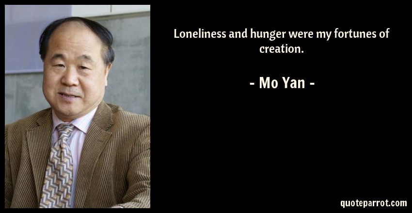 loneliness and hunger were my fortunes of creation. mo yan