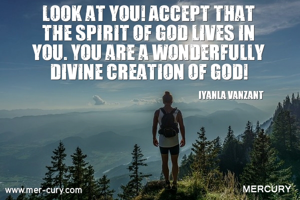 look at you accept that the spirit of god lives in you. you are a wonderfully divine creation of god. iyanla vanzant