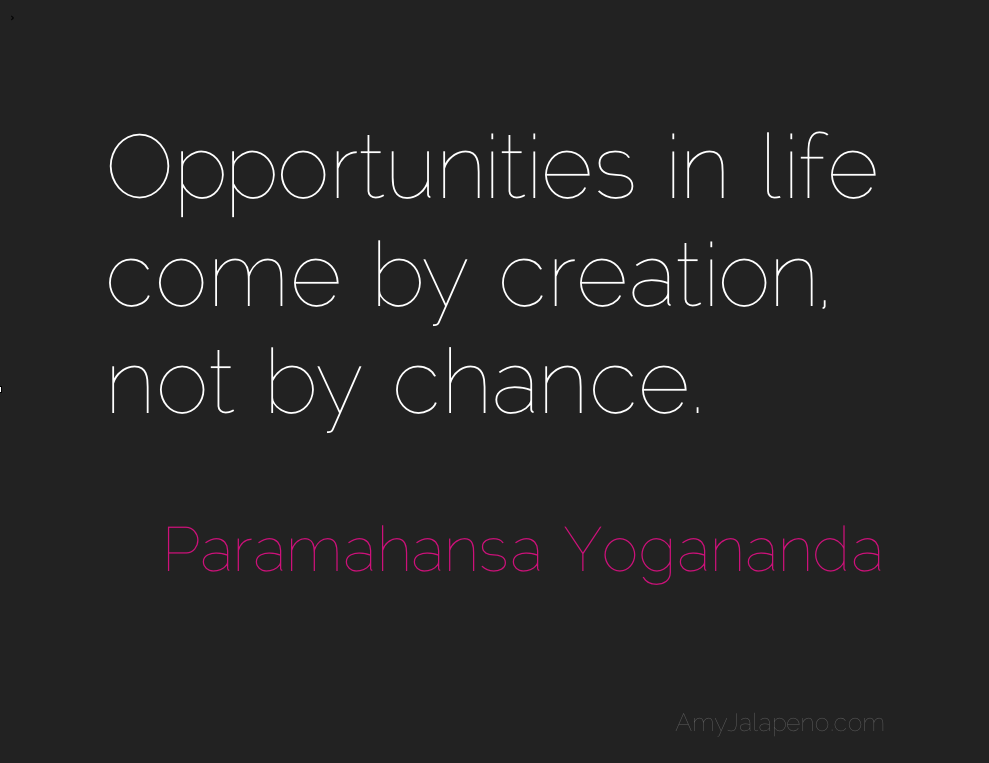 opportunities in life come by creation not by chance. paramahansa yogananda