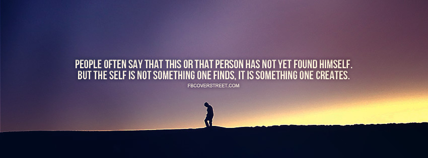 people often say that this or that person has not yet found himself but the self is not something one finds, it is something one creates.