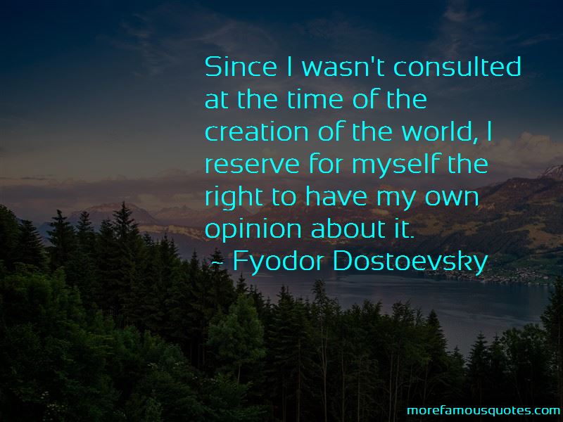 since i wasn’t consulted at the time of the creation of the world, i reserve for myself the right to have my own opinion about it. fyodor dostoevsky