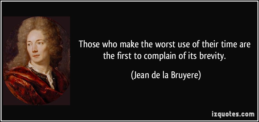 those who make the worst use of their time are the first to complain of it brevity. jean de la bruyere