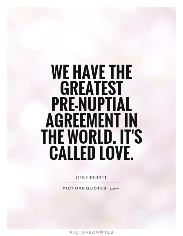 we have the greatest pre-nuptial agreement in the world. it’s called love. gene perret