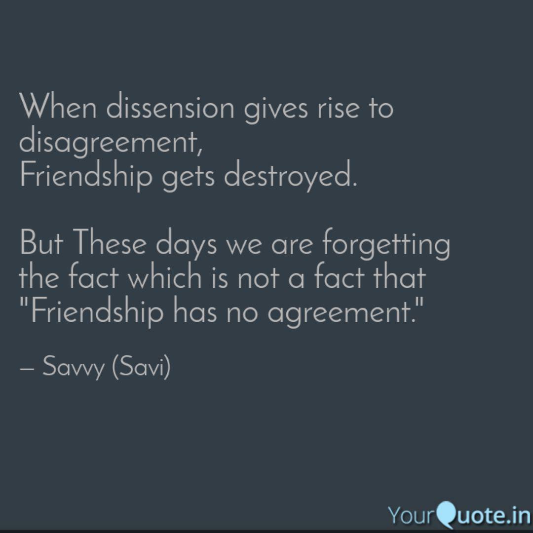 when dissension gives rise to disagreement, friendship gets destroyed. but these days we are forgetting the fact which is not a fact that friendship has no agreement. savvy