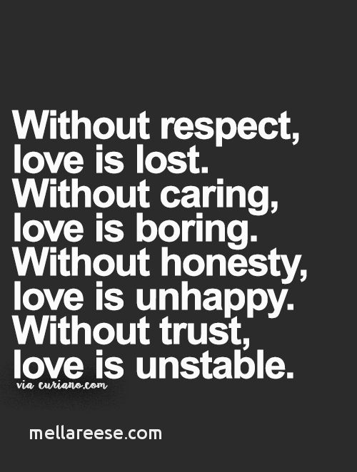 without respect, love is lost. without caring, love is boring. without honesty, love is unhappy. without trust, love is unstable.