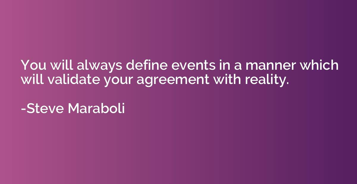 you will always define events in a manner which will validate your agreement with reality. steve maraboli