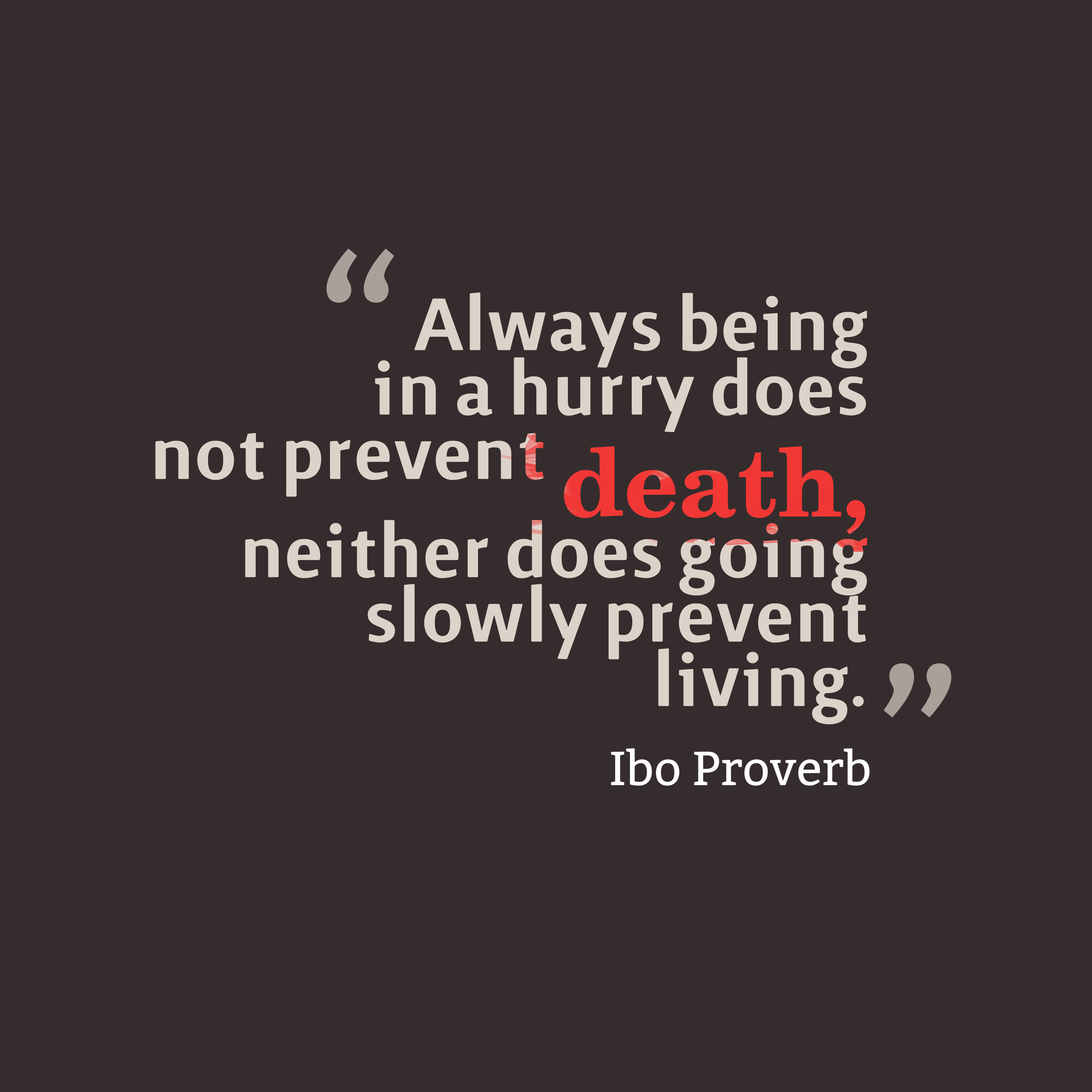 Always being in a hurry does not prevent death, neither does going slowly prevent living.