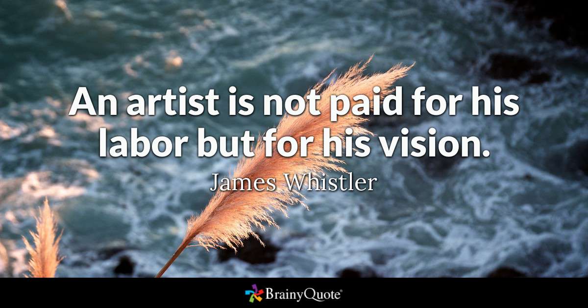 An artist is not paid for his labor but for his vision. – James Whistler