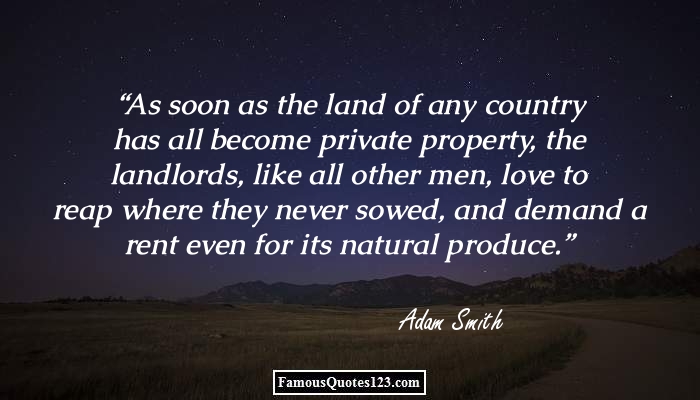 As soon as the land of any country has all become private property, the landlords, like all other men, love to reap where they never sowed, …