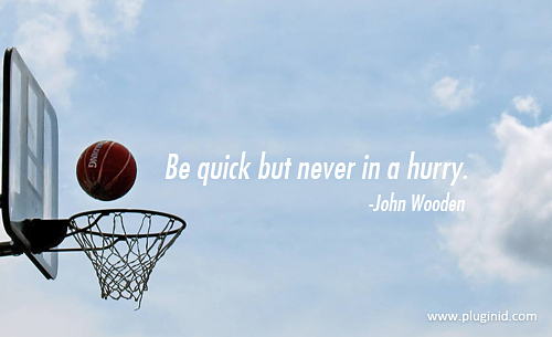 Be Quick But Never In A Hurry. John Wooden