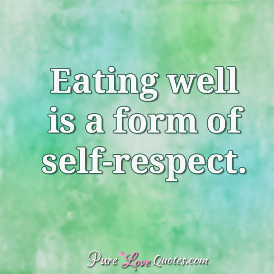 Eating well is a form of self-respect.