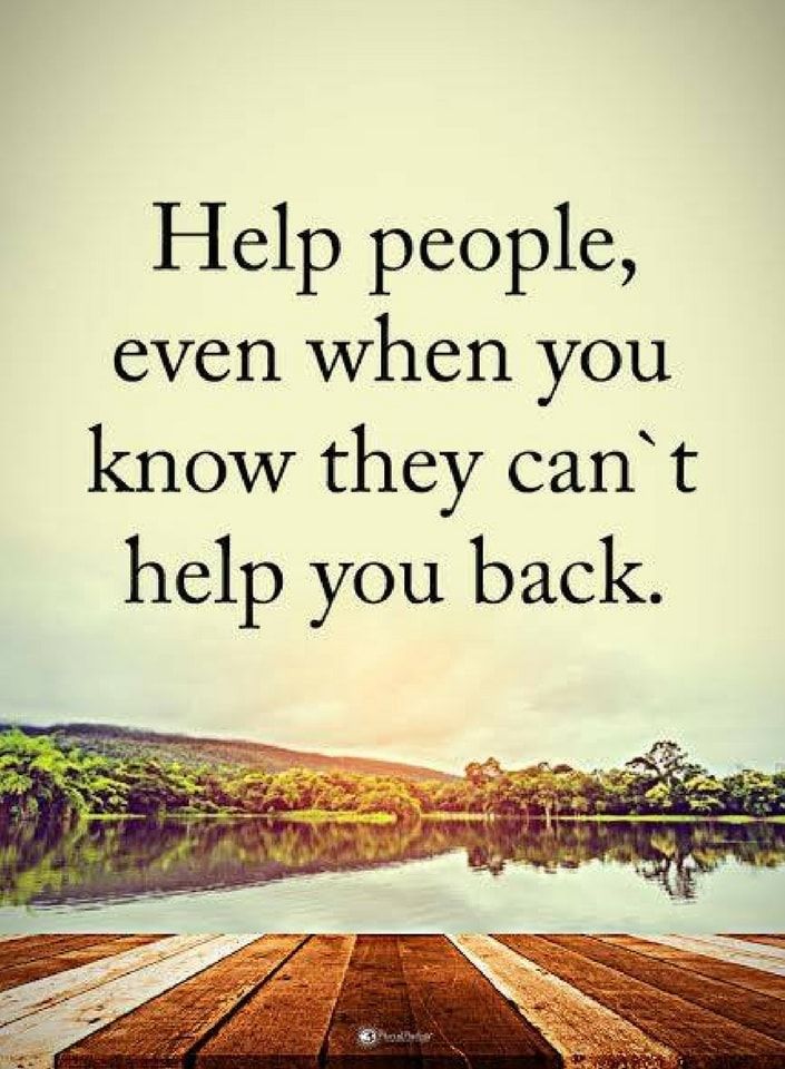 Help people, even when you know they can’t help you back.