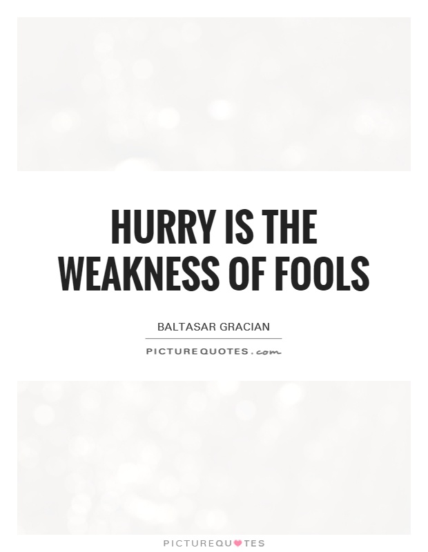 Hurry is the weakness of fools. baltasar gracian