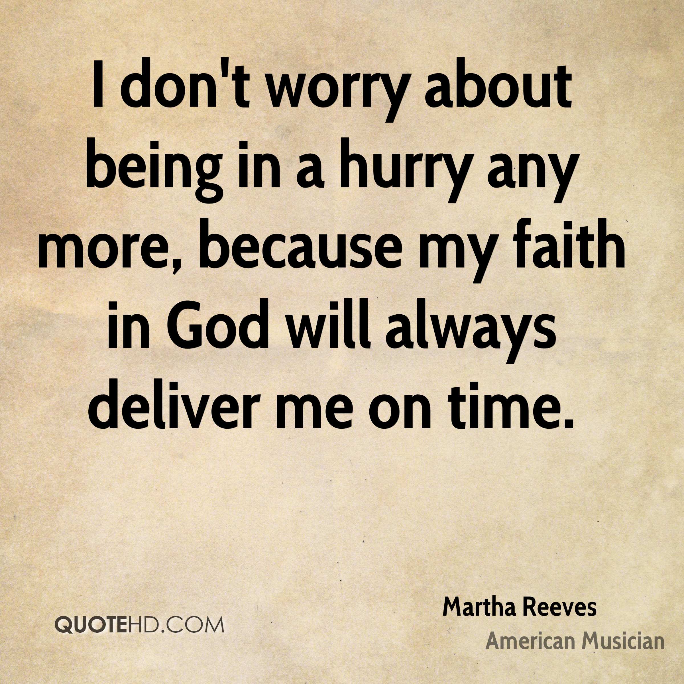 I don’t worry about being in a hurry any more, because my faith in god will always deliver me on time. martha reeves