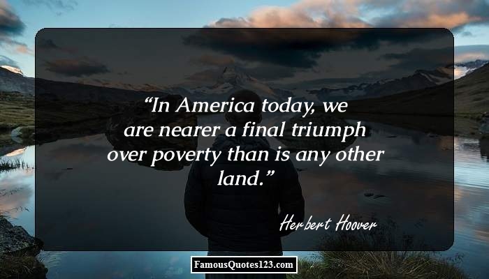 In America today, we are nearer a final triumph over poverty than is any other land. herbert hoover