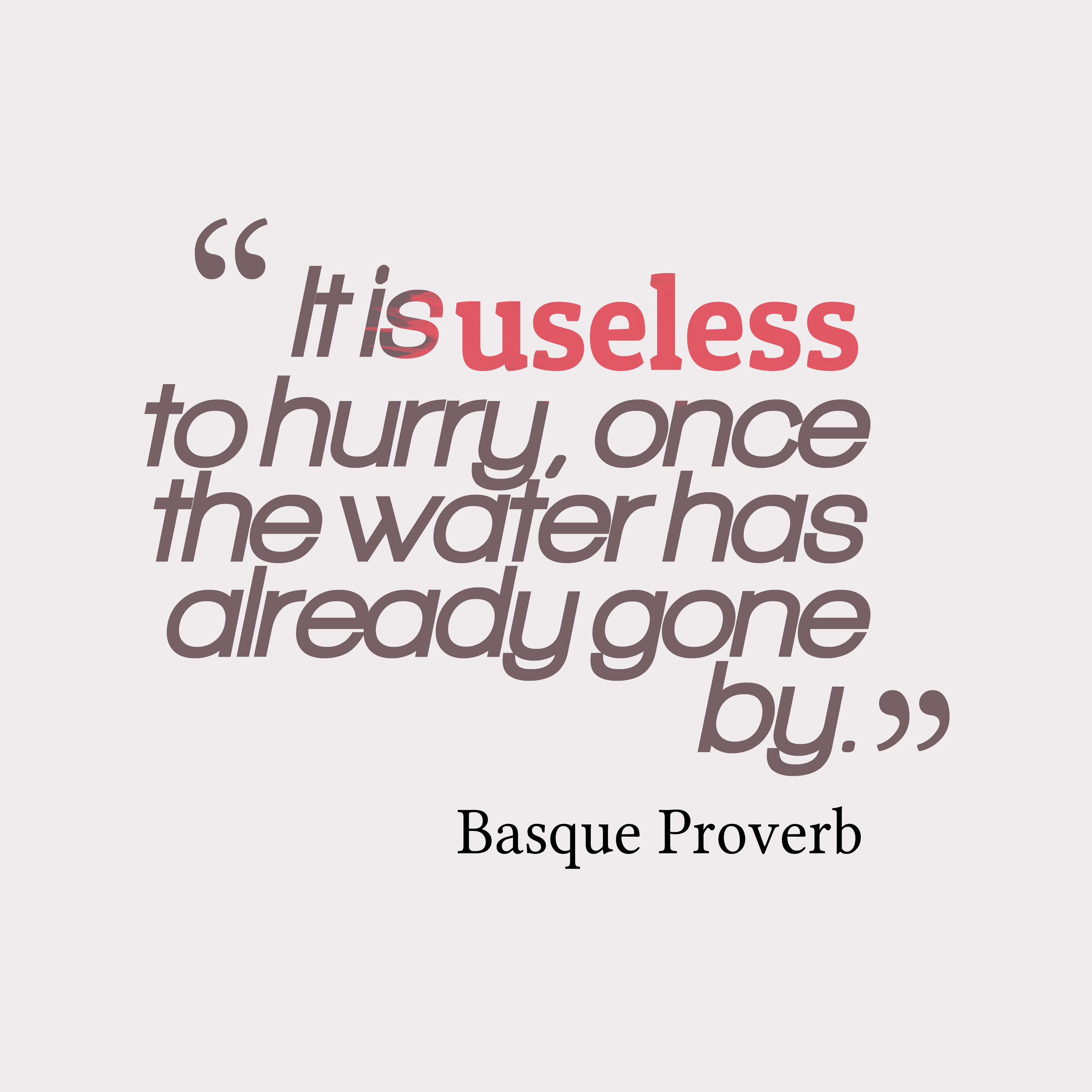 It is useless to hurry, once the water has already gone by. basque proverb