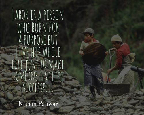 Labor is a person who born for a purpose but live his whole life just to make someone else life successful. nishan panwar