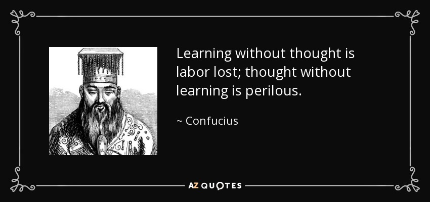 Learning without thought is labor lost; thought without learning is perilous.