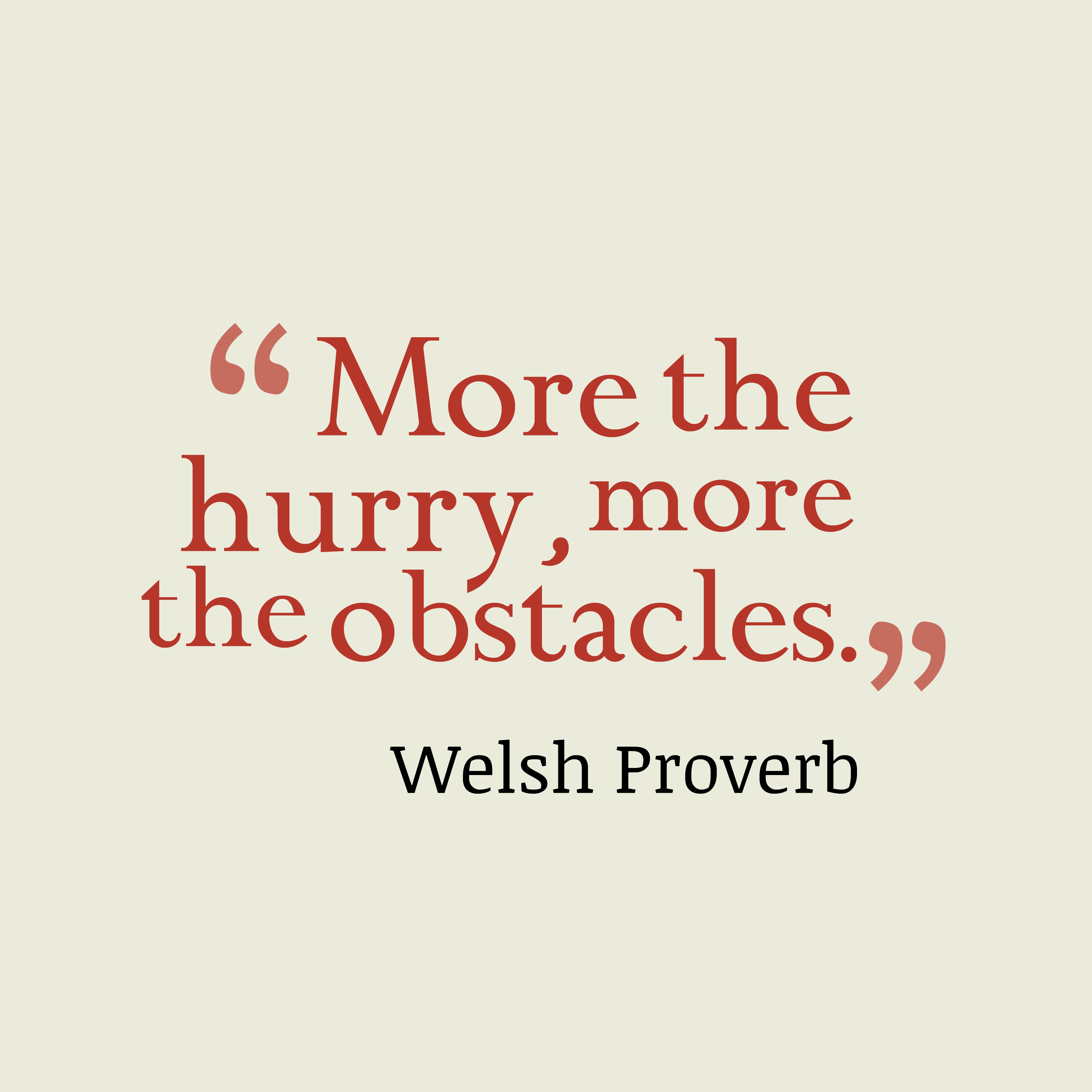 More the hurry, more the obstacles.