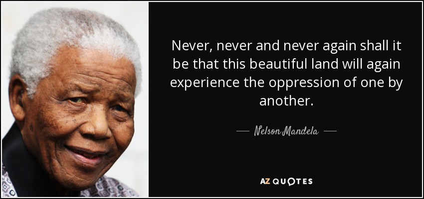 Never, never and never again shall it be that this beautiful land will again experience the oppression of one by another. nelson mandela