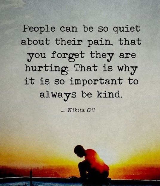 People can be so quiet about their pain, that you forget they are hurting. that is why it is important to always be kind. nikita gil