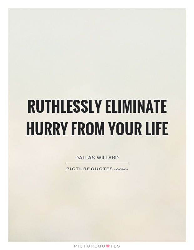 Ruthlessly eliminate hurry from your life. dallas willard