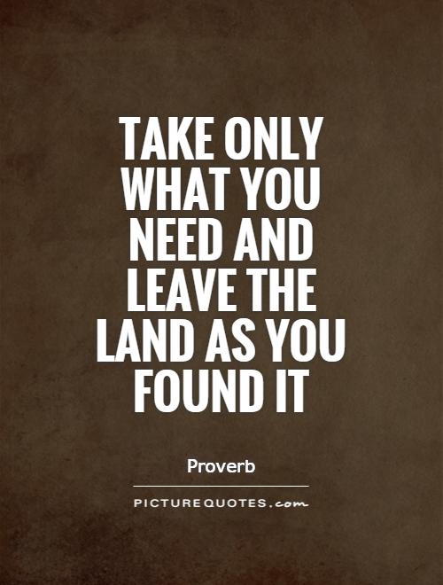 Take only what you need and leave the land as you found it