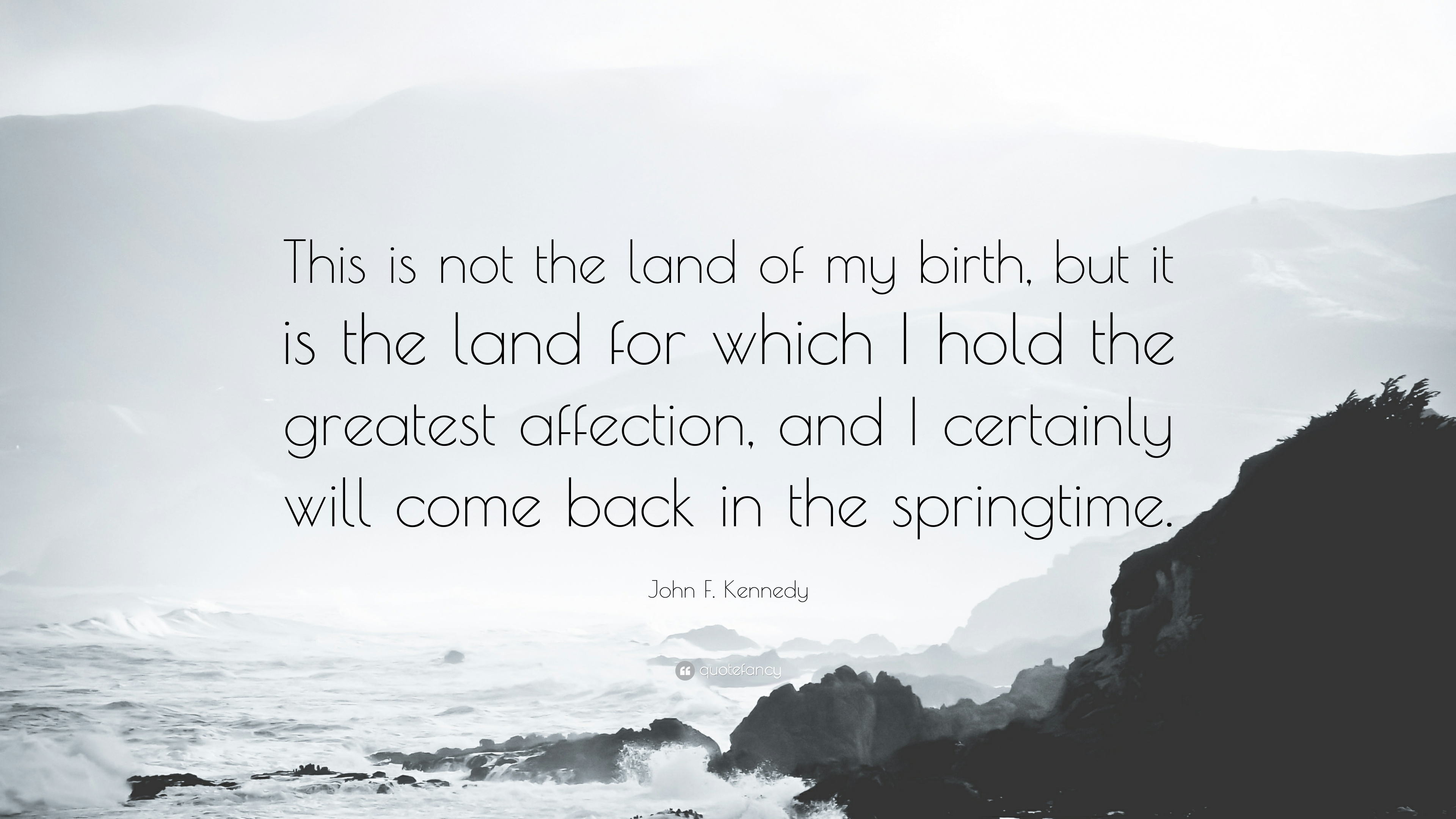 This is not the land of my birth, but it is the land for which I hold the greatest affection, and I certainly will come back in the springtime.