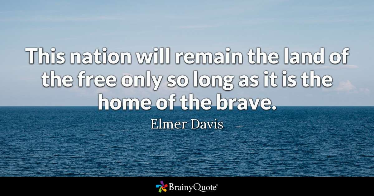 This nation will remain the land of the free only so long as it is the home of the brave. elmer davis