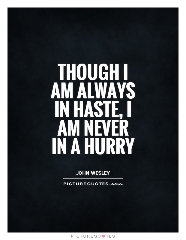 Though I am always in haste, I am never in a hurry