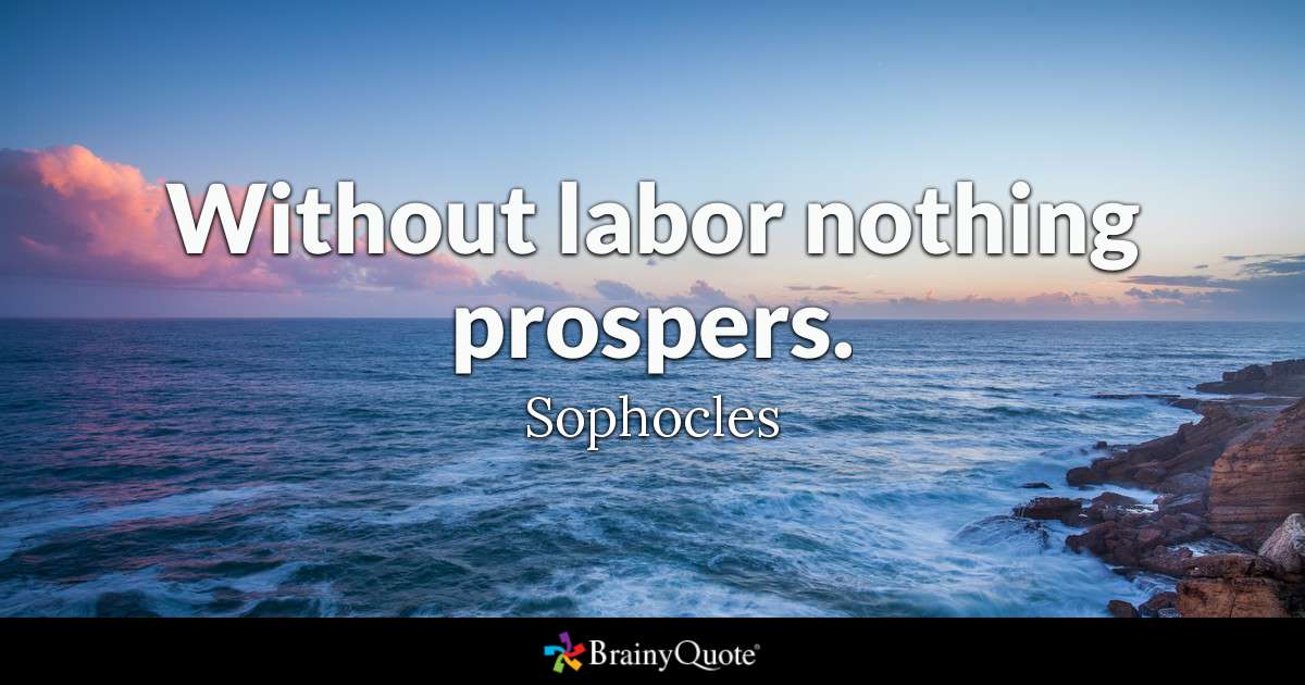 Without labor nothing prospers. Sophocles