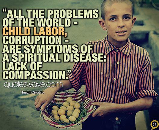 all the problems of the world child labor corruption are symptoms of a spiritual disease lack of compassion.