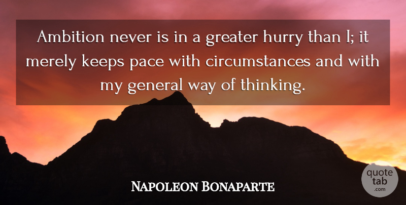 ambition never is in a g reater hurry than i it merely keeps pace with circumstances and with my general way of thinking. napoleon bonapart