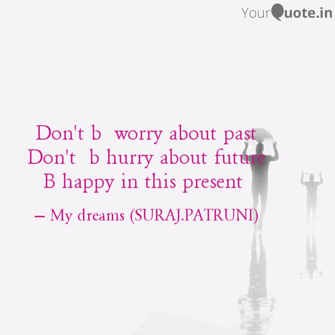 don’t be worry about past don’t be hurry about future be happy in this present.