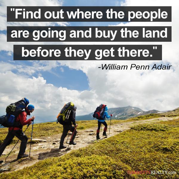 find out where the people are going and buy the land before they get there. william penn adair