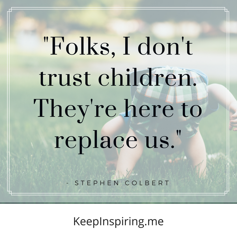 folks, i don’t trust children. they’re here to replace us. stephen colbert