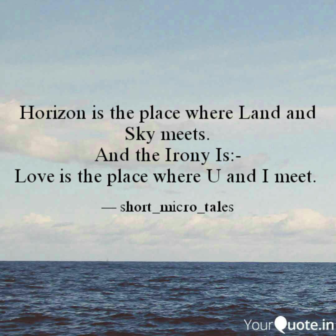 horizon is the place where land and sky meets. and the irony is love is the place where you and i meet.