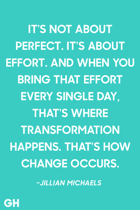 it’s not about perfect. it’s about effort. and when you bring that effort every single day that’s where transformation happens. that’s how change occurs. jillian michaels