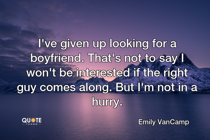 i’ve given up looking for a boyfriend. that’s not to say i won’t be interested if the right guy comes along. but i’m not in a hurry. emily vancamp