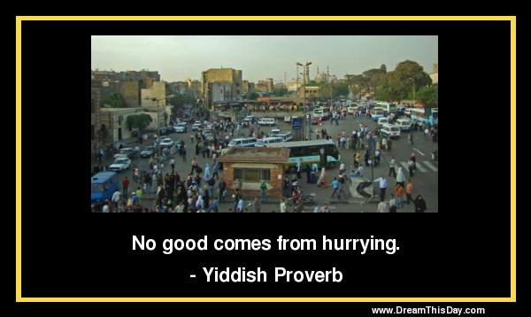 no good comes from hurrying. yiddish