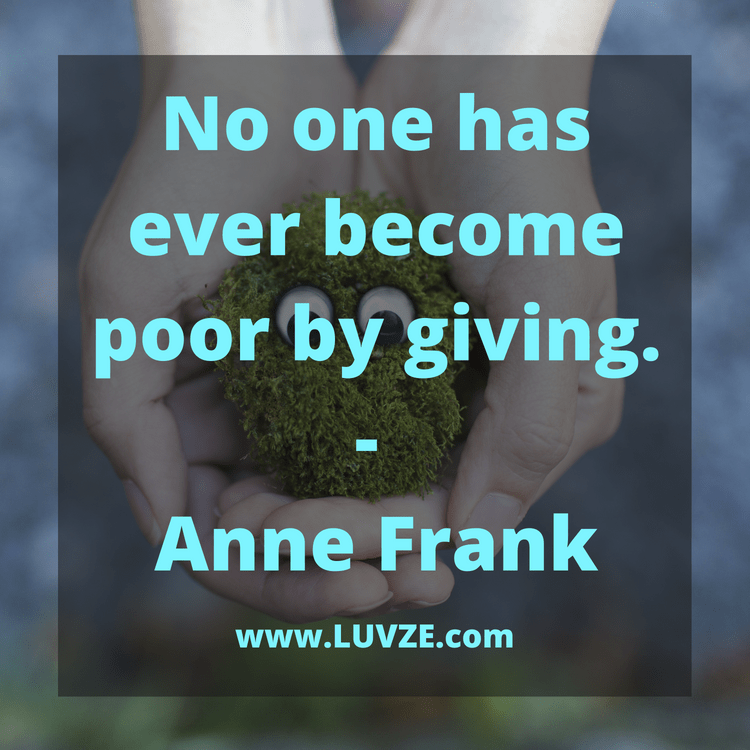 no one has every become poor by giving. anne frank