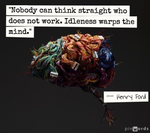 nobody can think straight who does not work. idleness warps the mind. henry ford